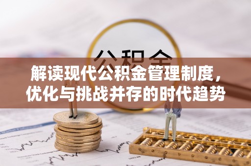 南靖解读现代公积金管理制度，优化与挑战并存的时代趋势