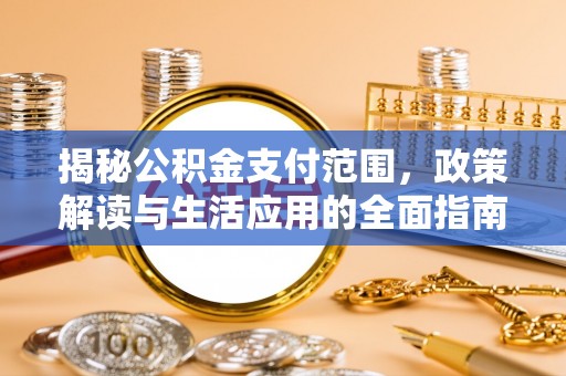 南靖揭秘公积金支付范围，政策解读与生活应用的全面指南