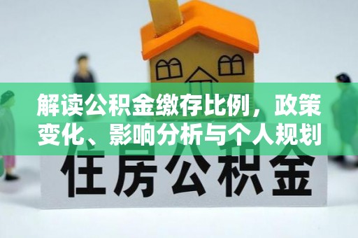 南靖解读公积金缴存比例，政策变化、影响分析与个人规划