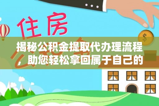 南靖揭秘公积金提取代办理流程，助您轻松拿回属于自己的钱