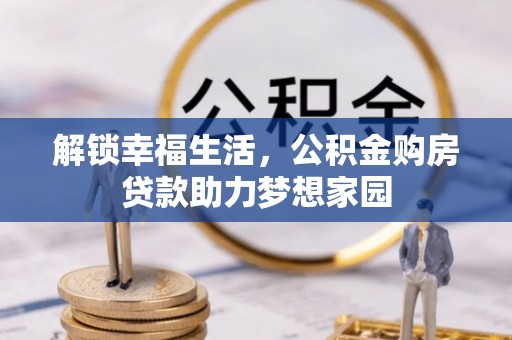 南靖解锁幸福生活，公积金购房贷款助力梦想家园
