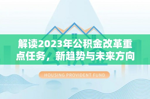 南靖解读2023年公积金改革重点任务，新趋势与未来方向
