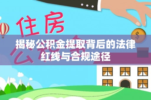 南靖揭秘公积金提取背后的法律红线与合规途径