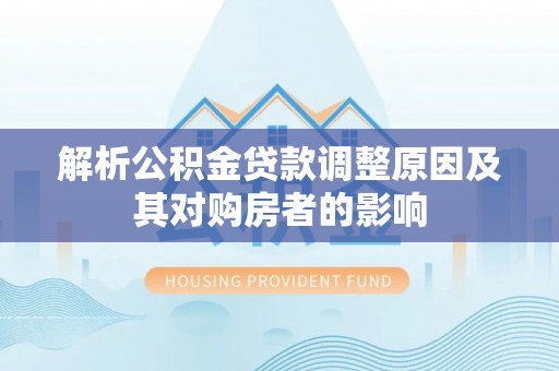 南靖解析公积金贷款调整原因及其对购房者的影响