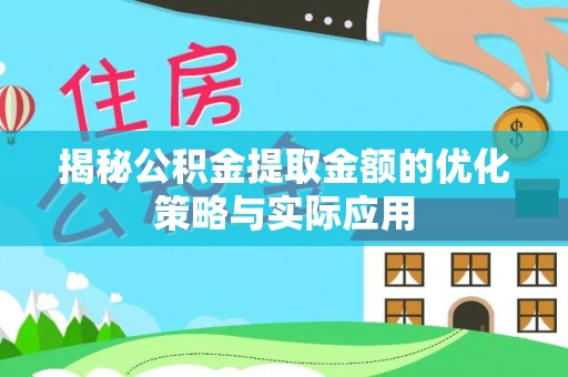 南靖揭秘公积金提取金额的优化策略与实际应用
