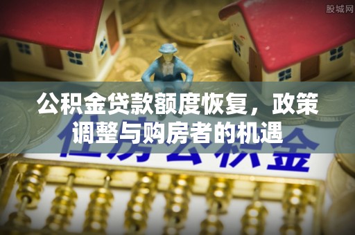 南靖公积金贷款额度恢复，政策调整与购房者的机遇