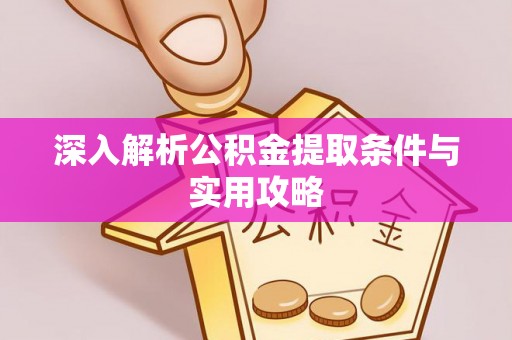南靖深入解析公积金提取条件与实用攻略