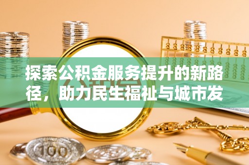 南靖探索公积金服务提升的新路径，助力民生福祉与城市发展