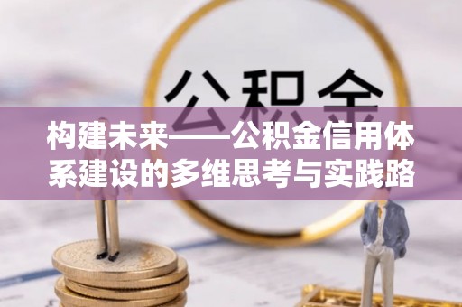 南靖构建未来——公积金信用体系建设的多维思考与实践路径