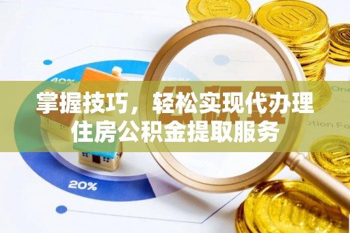 南靖掌握技巧，轻松实现代办理住房公积金提取服务