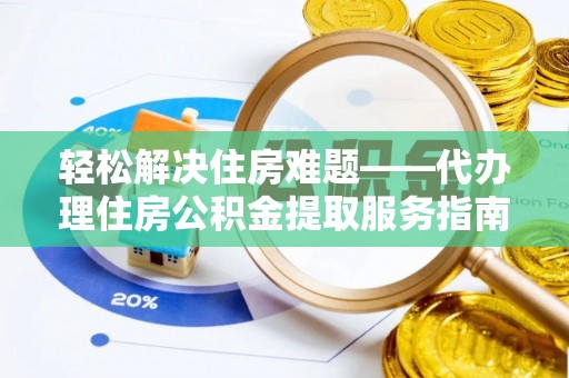 南靖轻松解决住房难题——代办理住房公积金提取服务指南