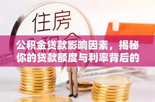 南靖公积金贷款影响因素，揭秘你的贷款额度与利率背后的秘密