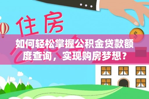 南靖如何轻松掌握公积金贷款额度查询，实现购房梦想？