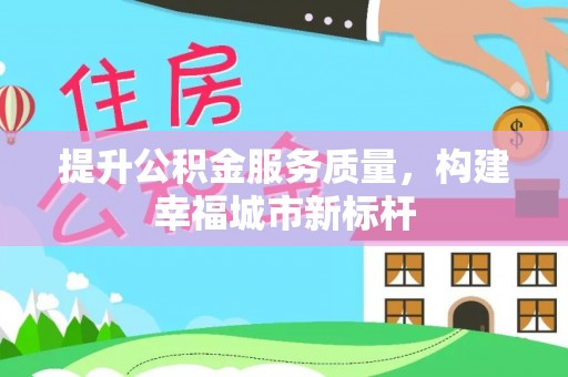 南靖提升公积金服务质量，构建幸福城市新标杆
