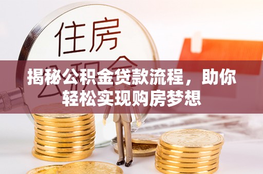 南靖揭秘公积金贷款流程，助你轻松实现购房梦想