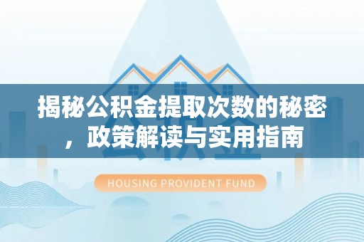 南靖揭秘公积金提取次数的秘密，政策解读与实用指南