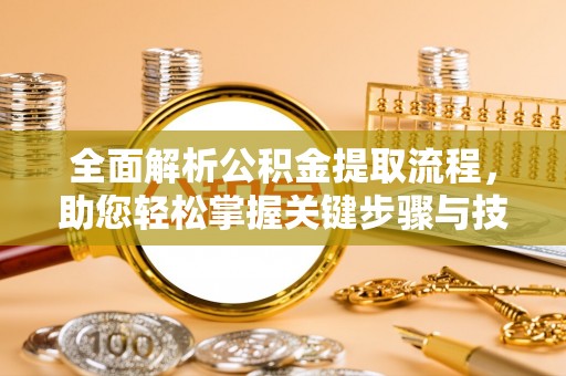南靖全面解析公积金提取流程，助您轻松掌握关键步骤与技巧