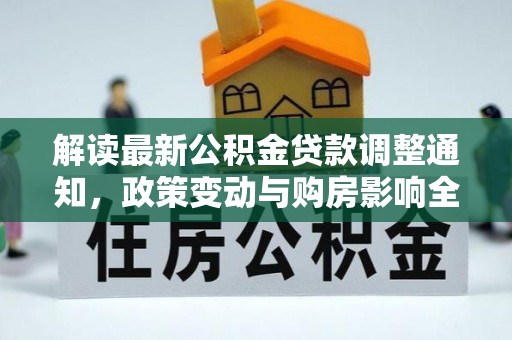 南靖解读最新公积金贷款调整通知，政策变动与购房影响全解析