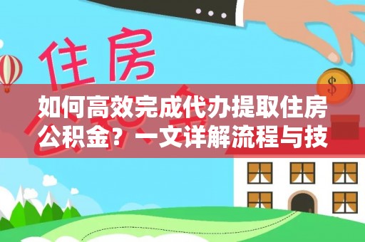 南靖如何高效完成代办提取住房公积金？一文详解流程与技巧