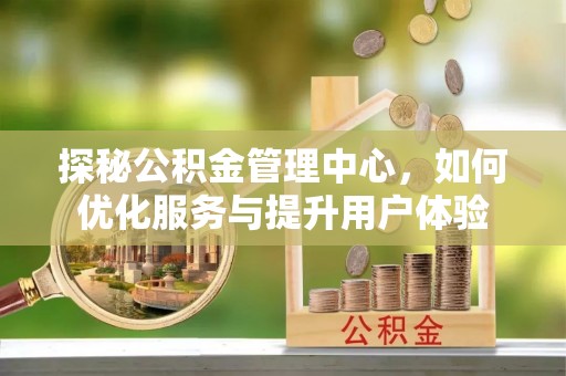 南靖探秘公积金管理中心，如何优化服务与提升用户体验