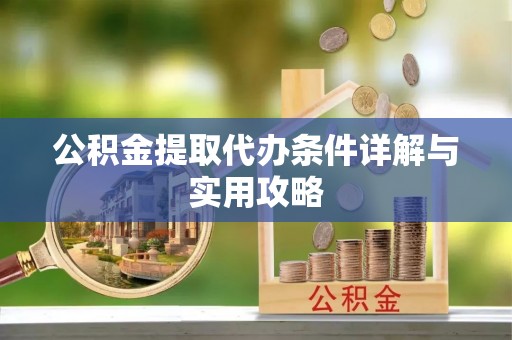 南靖公积金提取代办条件详解与实用攻略