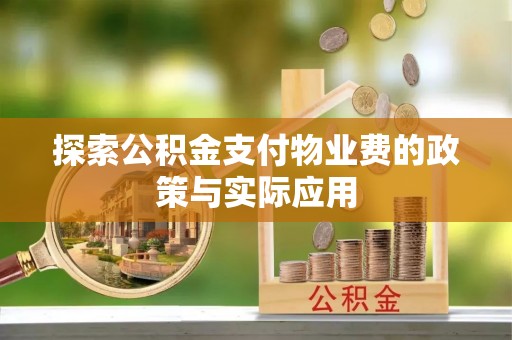 南靖探索公积金支付物业费的政策与实际应用