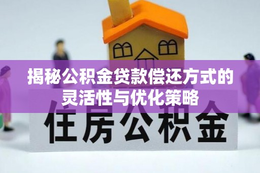 南靖揭秘公积金贷款偿还方式的灵活性与优化策略