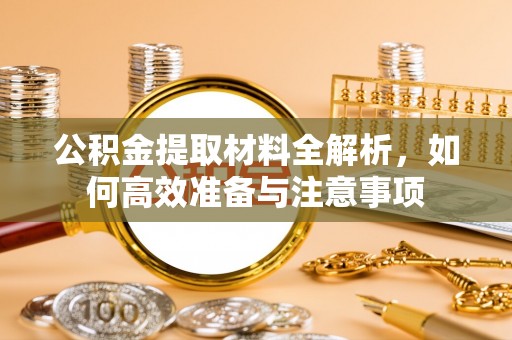 南靖公积金提取材料全解析，如何高效准备与注意事项