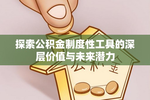 南靖探索公积金制度性工具的深层价值与未来潜力