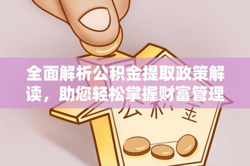 南靖全面解析公积金提取政策解读，助您轻松掌握财富管理新方向
