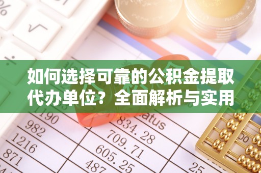 南靖如何选择可靠的公积金提取代办单位？全面解析与实用指南