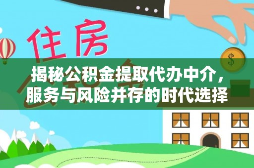 南靖揭秘公积金提取代办中介，服务与风险并存的时代选择