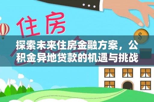 南靖探索未来住房金融方案，公积金异地贷款的机遇与挑战