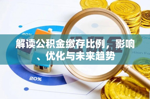 南靖解读公积金缴存比例，影响、优化与未来趋势