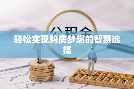 南靖轻松实现购房梦想的智慧选择