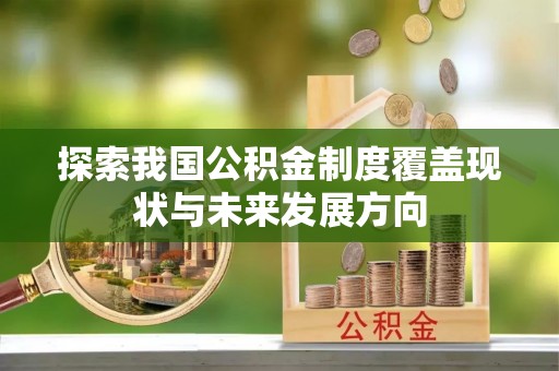 南靖探索我国公积金制度覆盖现状与未来发展方向