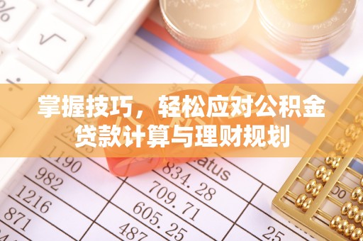南靖掌握技巧，轻松应对公积金贷款计算与理财规划