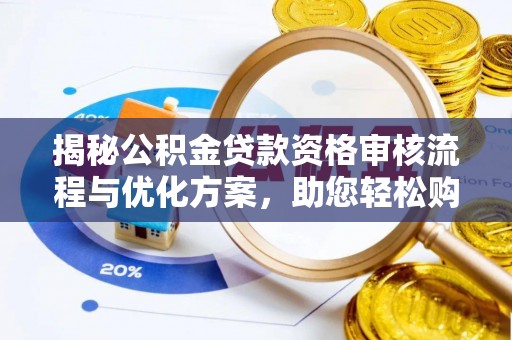南靖揭秘公积金贷款资格审核流程与优化方案，助您轻松购房