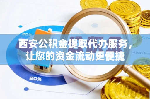 南靖西安公积金提取代办服务，让您的资金流动更便捷