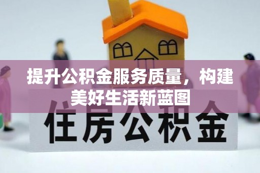 南靖提升公积金服务质量，构建美好生活新蓝图