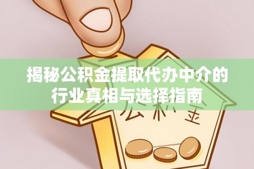 南靖揭秘公积金提取代办中介的行业真相与选择指南