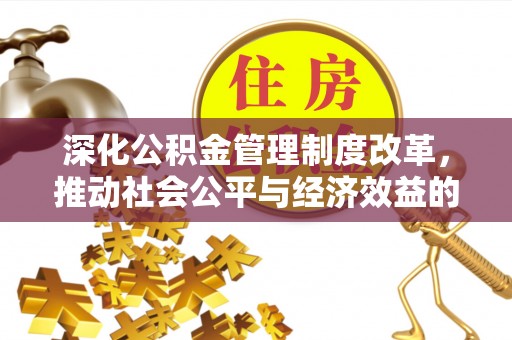 南靖深化公积金管理制度改革，推动社会公平与经济效益的双赢