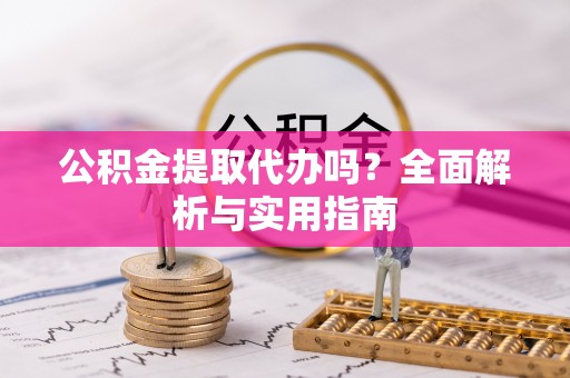 南靖公积金提取代办吗？全面解析与实用指南