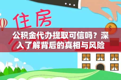 南靖公积金代办提取可信吗？深入了解背后的真相与风险