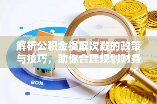 南靖解析公积金提取次数的政策与技巧，助你合理规划财务未来