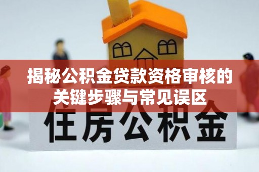 南靖揭秘公积金贷款资格审核的关键步骤与常见误区