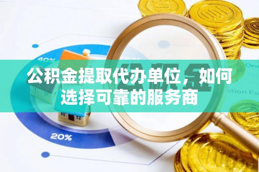 南靖公积金提取代办单位，如何选择可靠的服务商