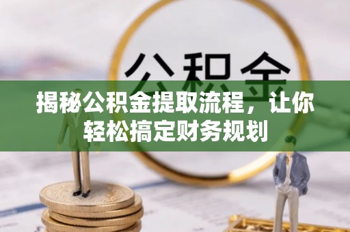 南靖揭秘公积金提取流程，让你轻松搞定财务规划