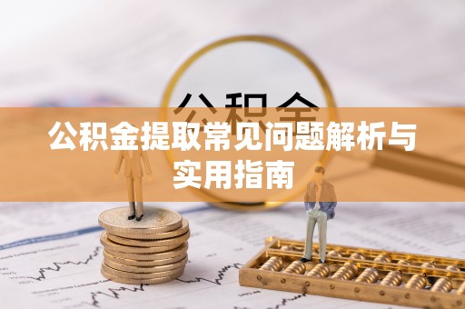 南靖公积金提取常见问题解析与实用指南