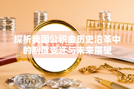 南靖探析我国公积金历史沿革中的制度变迁与未来展望